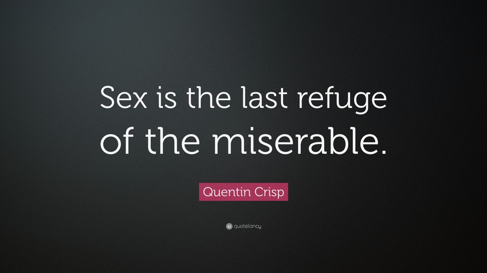 Quentin Crisp Quote “sex Is The Last Refuge Of The Miserable ”