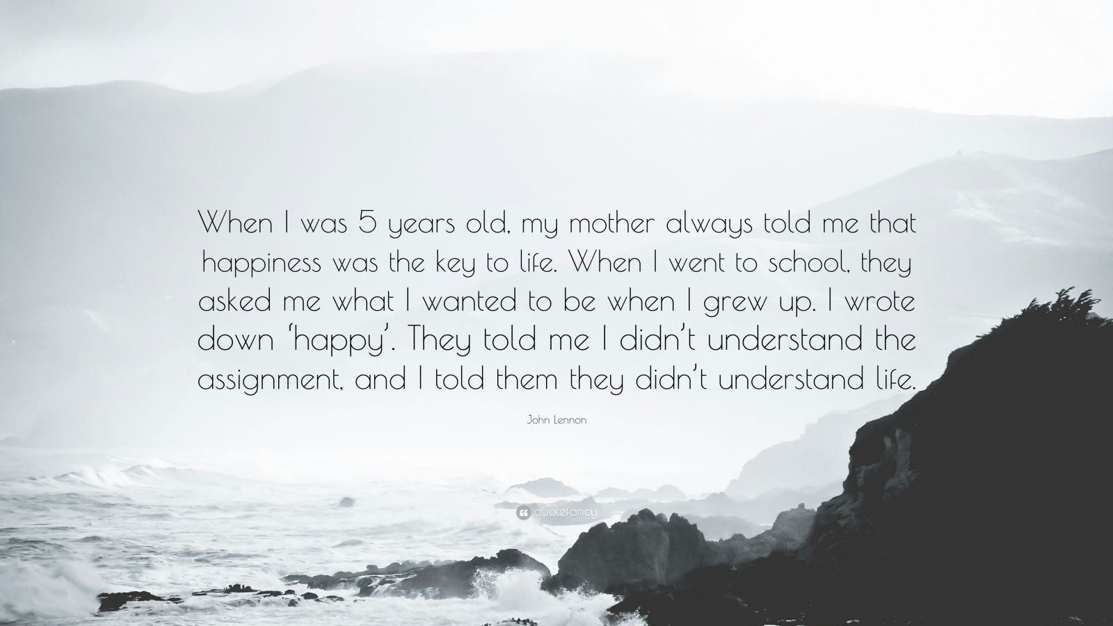 John Lennon Quote: “When I was 5 years old, my mother always told me that  happiness was the key to life. When I went to school, they asked m...”
