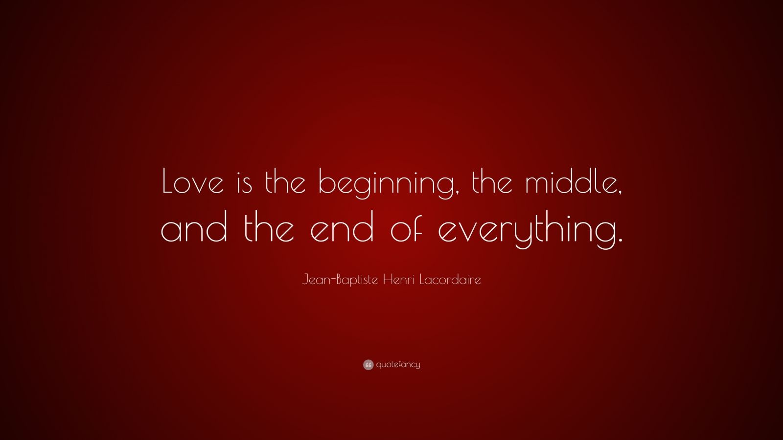 Jean-Baptiste Henri Lacordaire Quote: “Love is the beginning, the ...