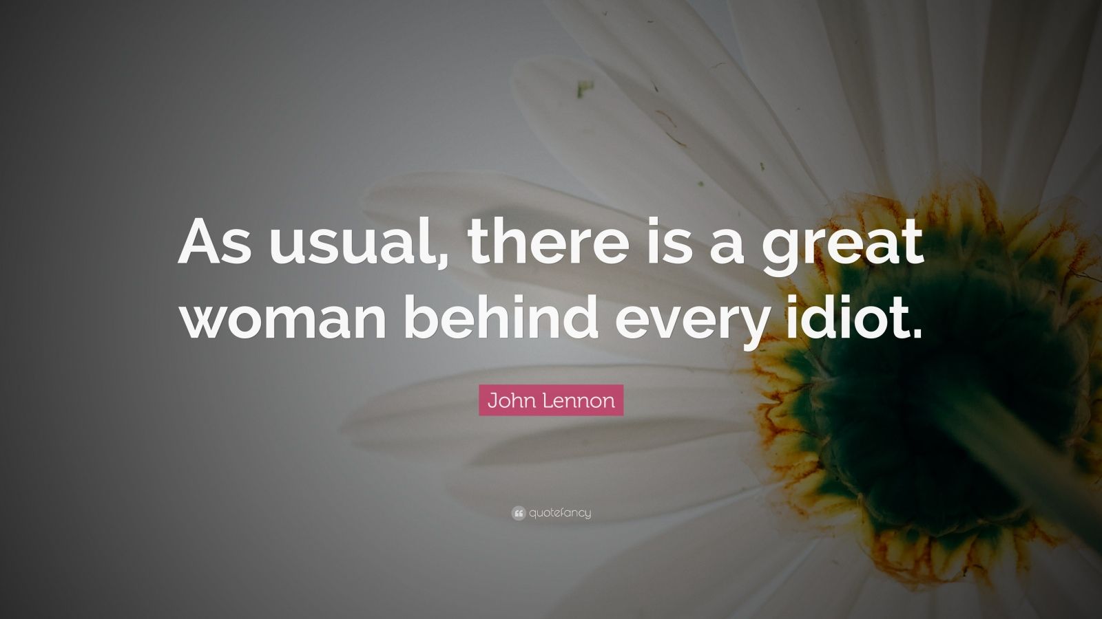 John Lennon Quote “As usual, there is a great woman behind every idiot