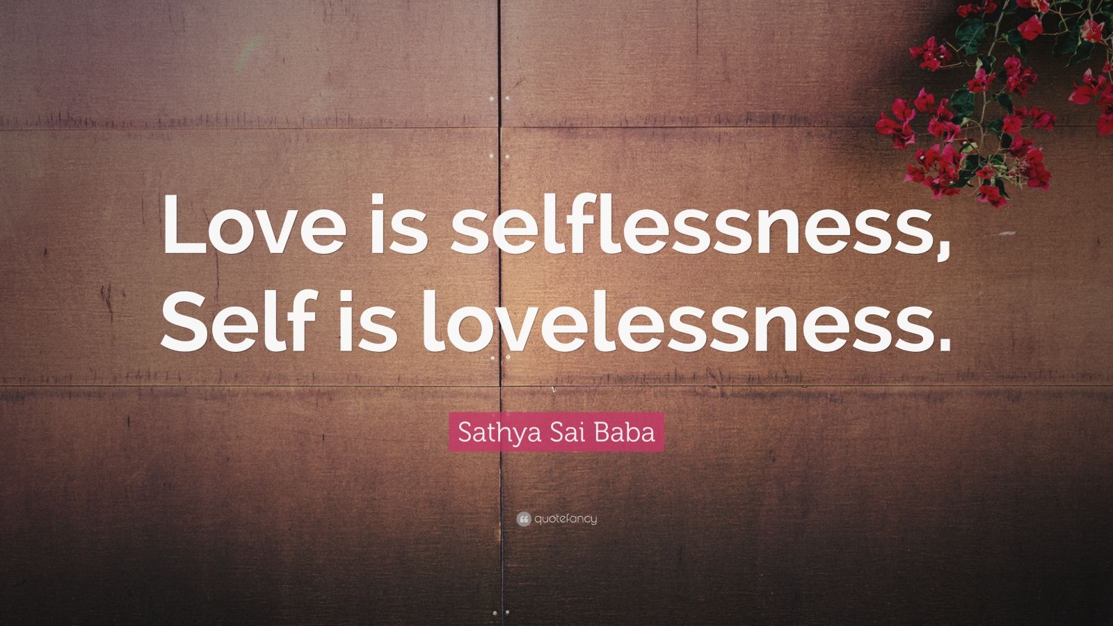 Sathya Sai Baba Quote: “Love is selflessness, Self is lovelessness.”