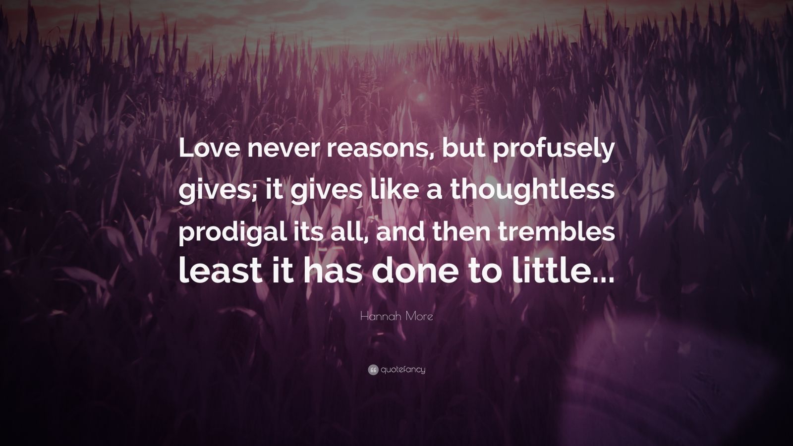 Hannah More Quote: “Love never reasons, but profusely gives; it gives ...