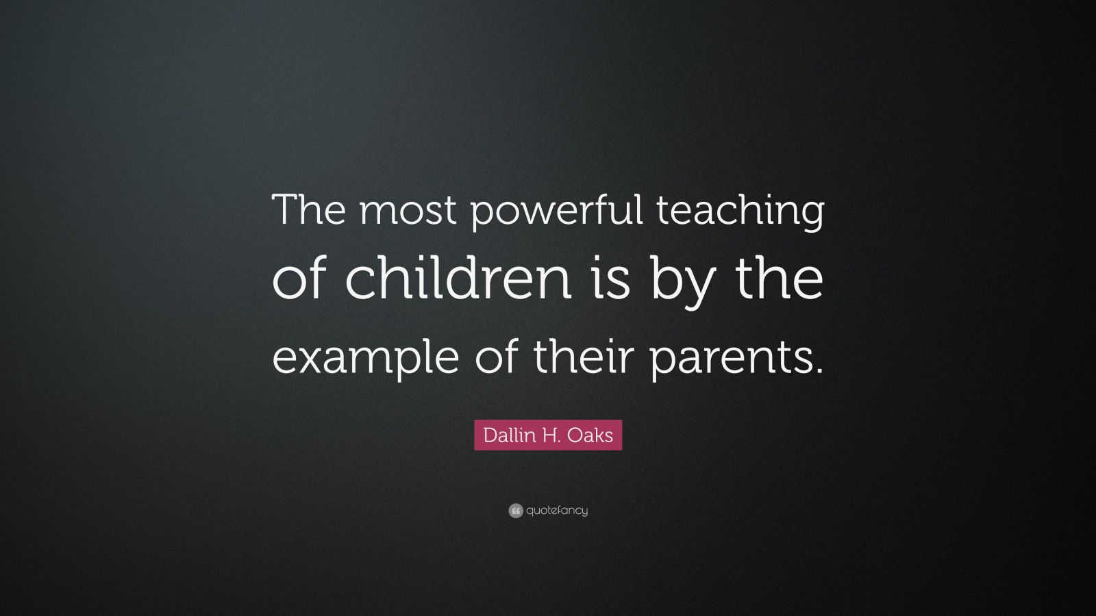 Dallin H. Oaks Quote: “The most powerful teaching of children is by the ...