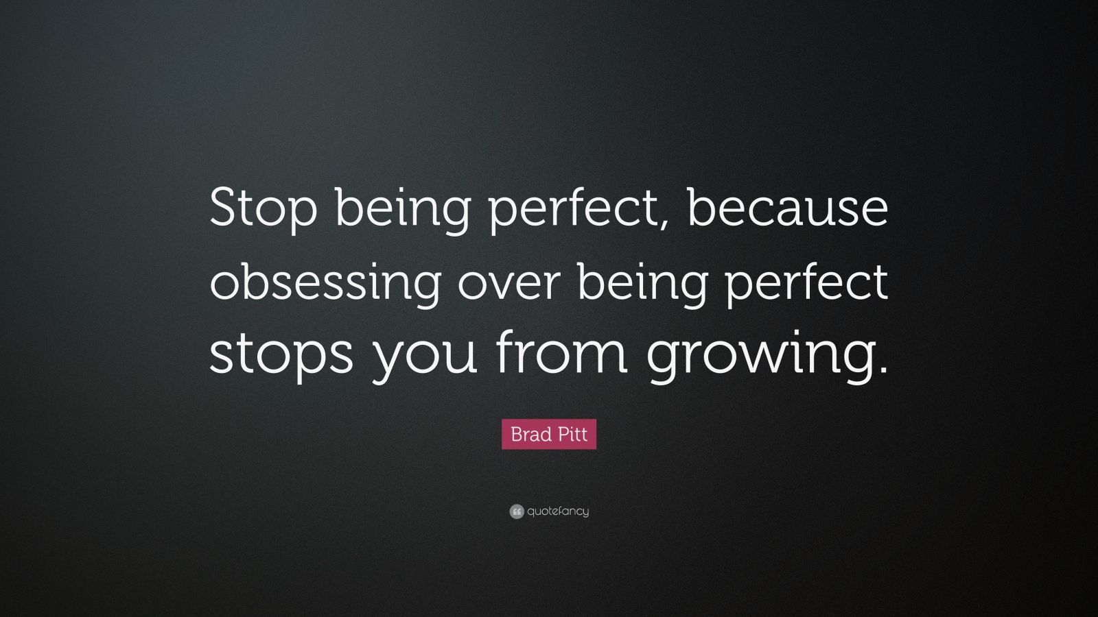 Brad Pitt Quote “Stop being perfect, because obsessing over being perfect stops you from