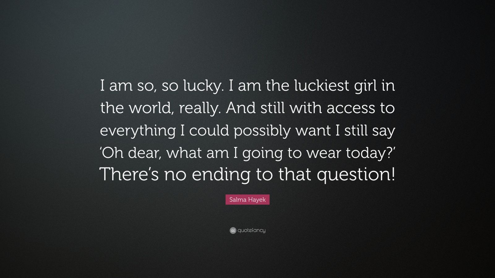 Salma Hayek Quote “I am so, so lucky. I am the luckiest girl in the