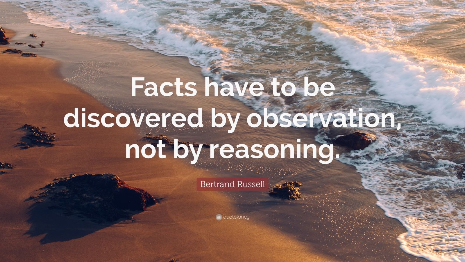 Bertrand Russell Quote “Facts have to be discovered by observation, not by reasoning.” (10