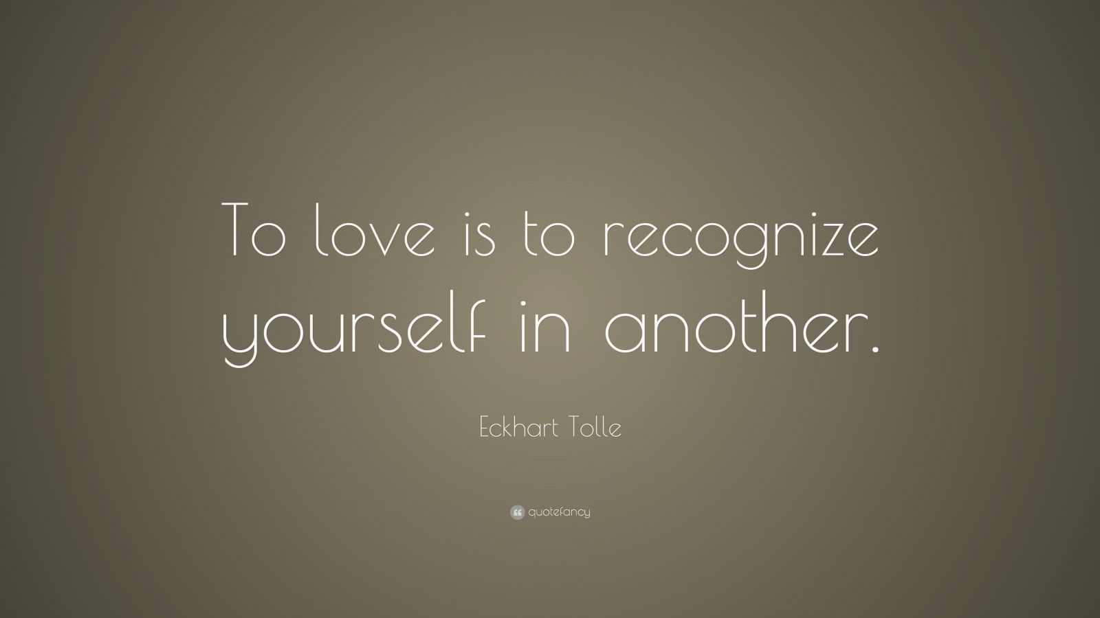 Eckhart Tolle Quote: “To love is to recognize yourself in another.”