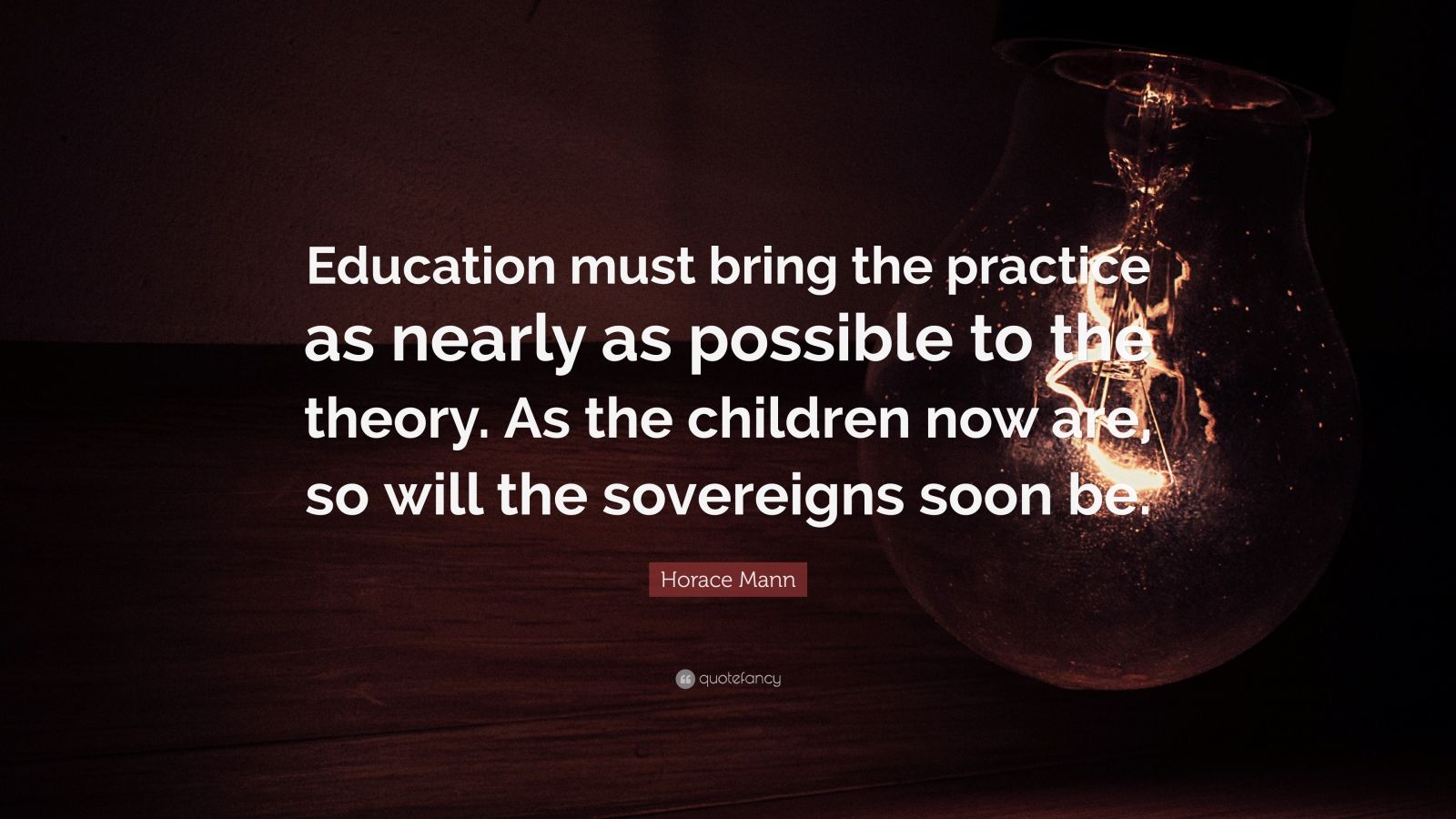 Horace Mann Quote: “Education must bring the practice as nearly as ...