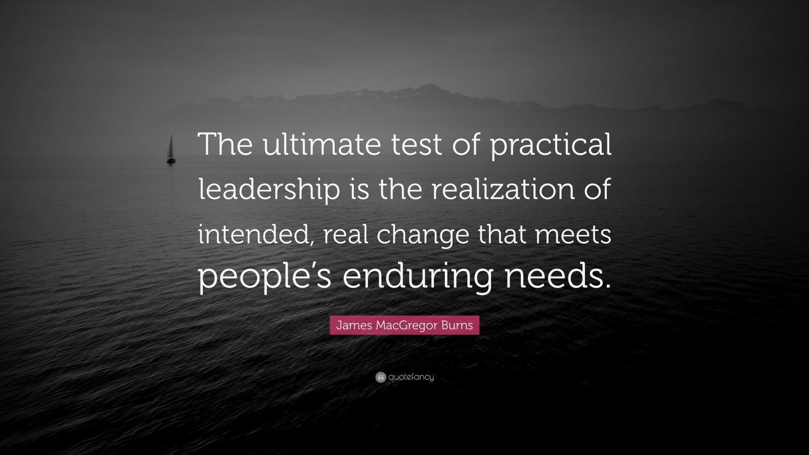 James MacGregor Burns Quote: “The ultimate test of practical leadership ...