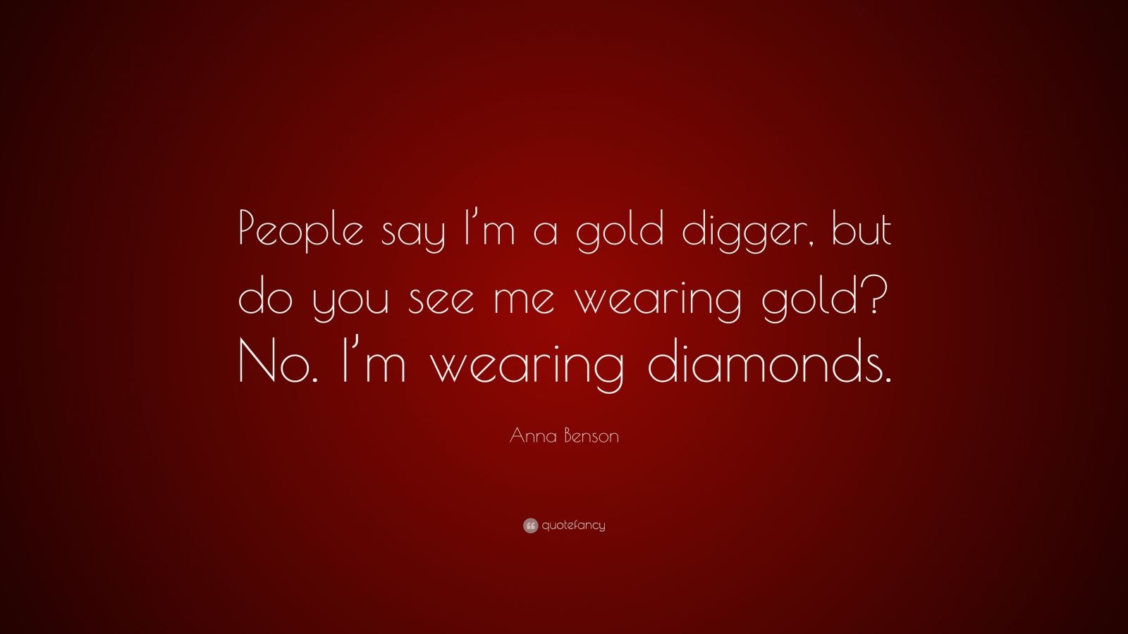 Anna Benson Quote “People say I’m a gold digger, but do