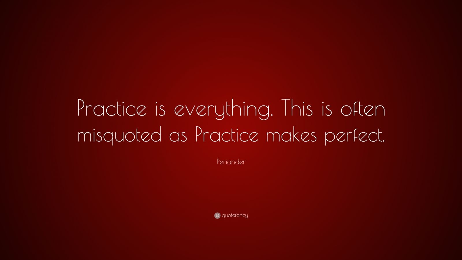 Periander Quote: “Practice is everything. This is often misquoted as ...