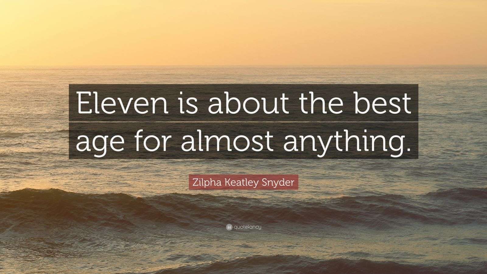 Zilpha Keatley Snyder Quote “Eleven is about the best age for almost