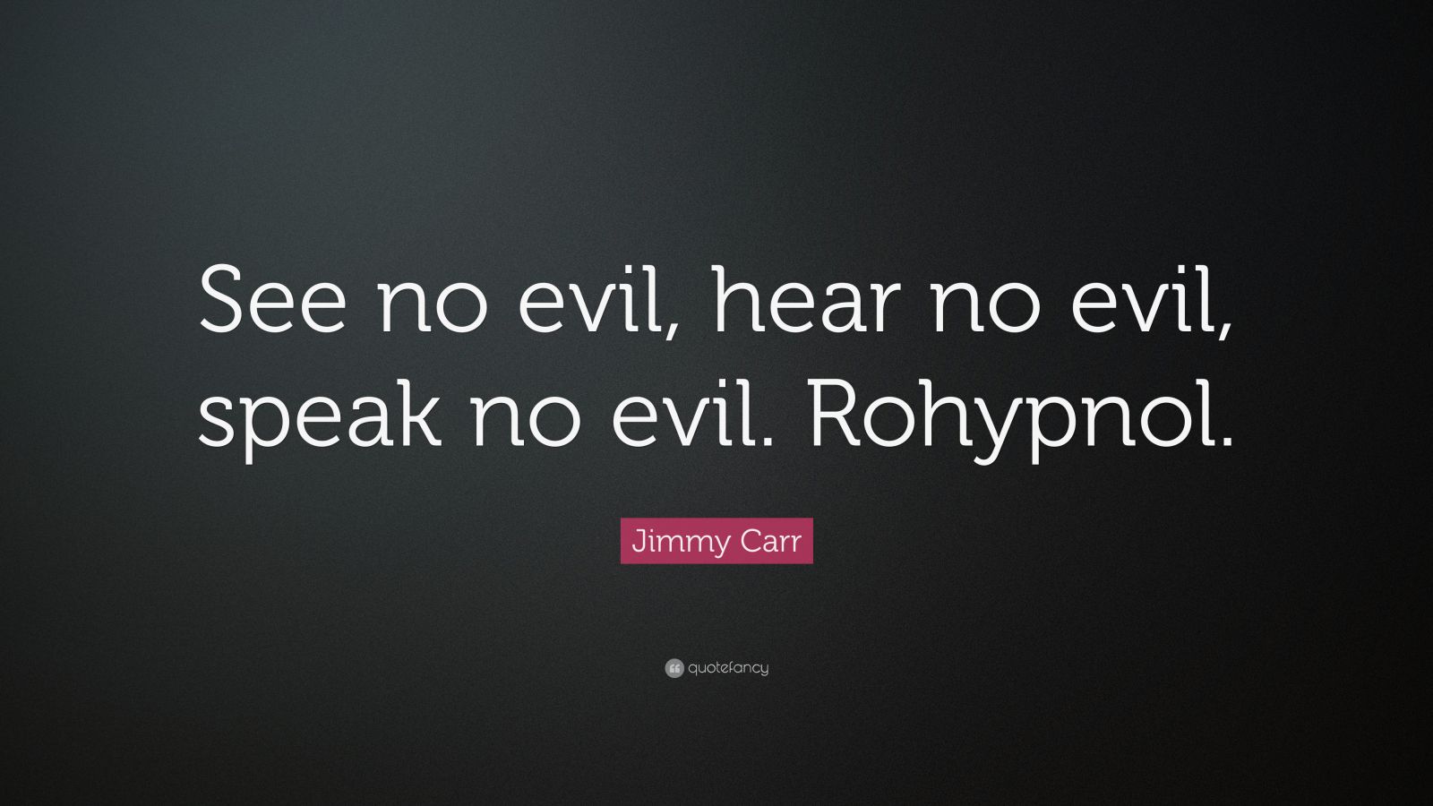 Jimmy Carr Quote “See no evil, hear no evil, speak no evil. Rohypnol.”