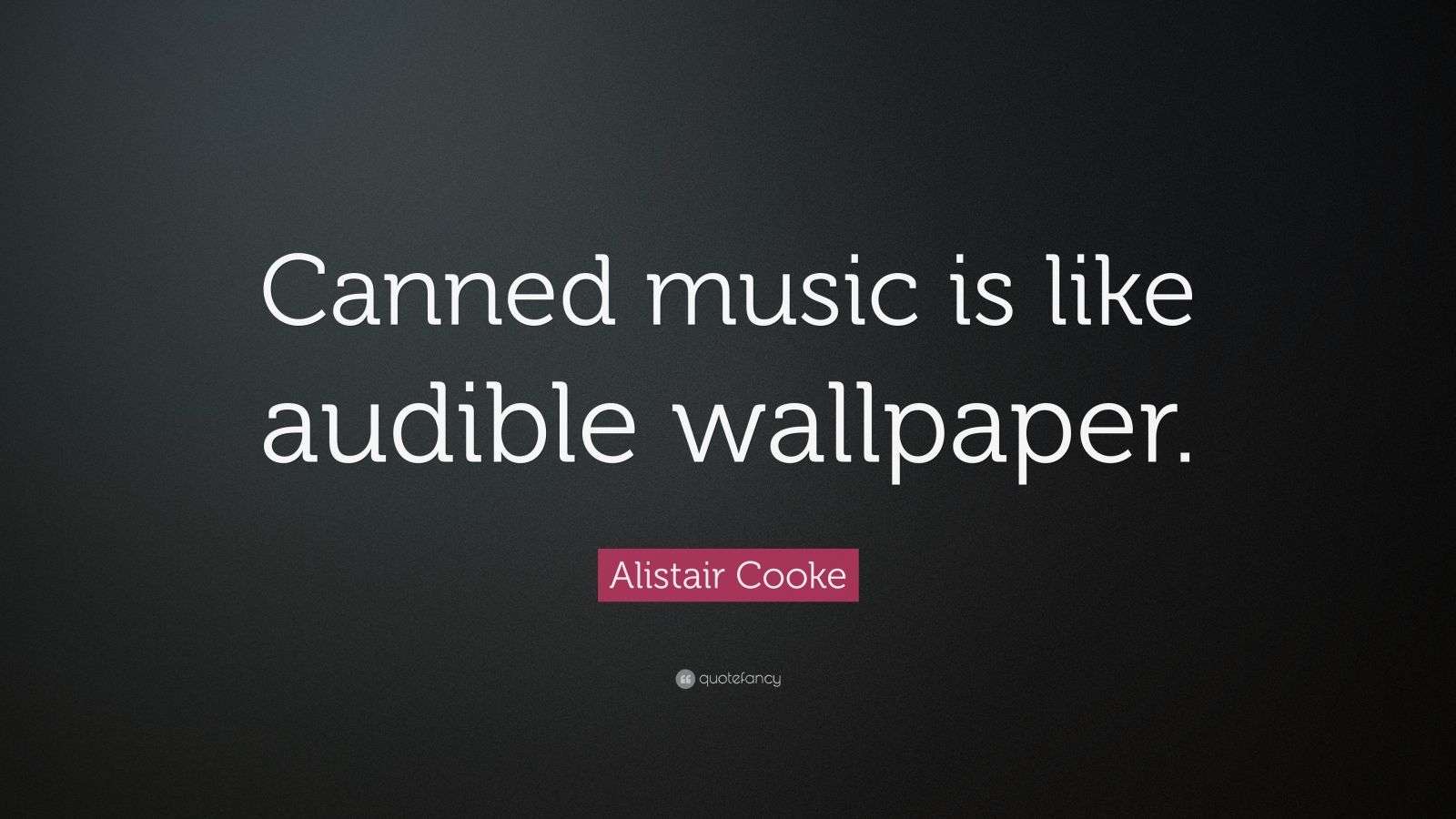 Alistair Cooke Quote “Canned music is like audible wallpaper.” (7
