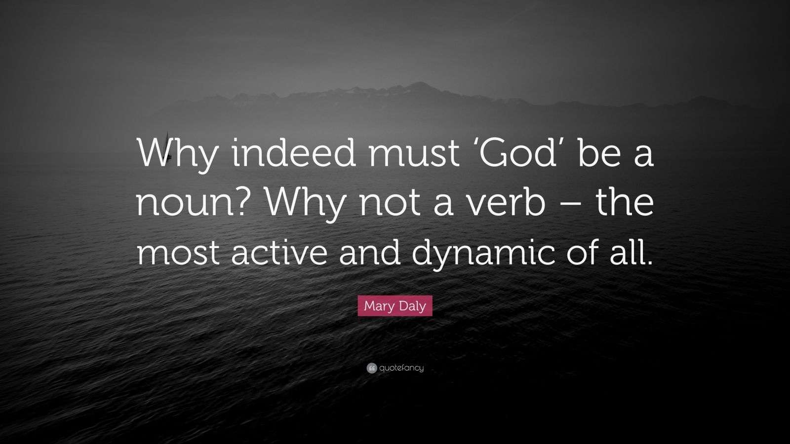 Mary Daly Quote “Why indeed must ‘God’ be a noun? Why not a verb the