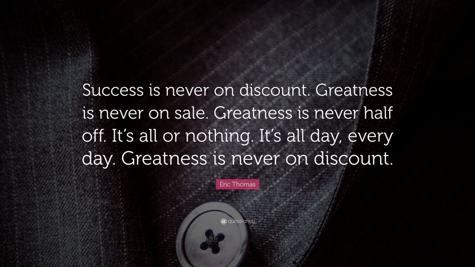 Eric Thomas Quote “Success is never on discount. Greatness is never on sale. Greatness is never