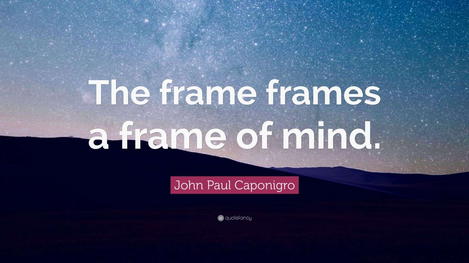 John Paul Caponigro Quote “The frame frames a frame of mind.” (7