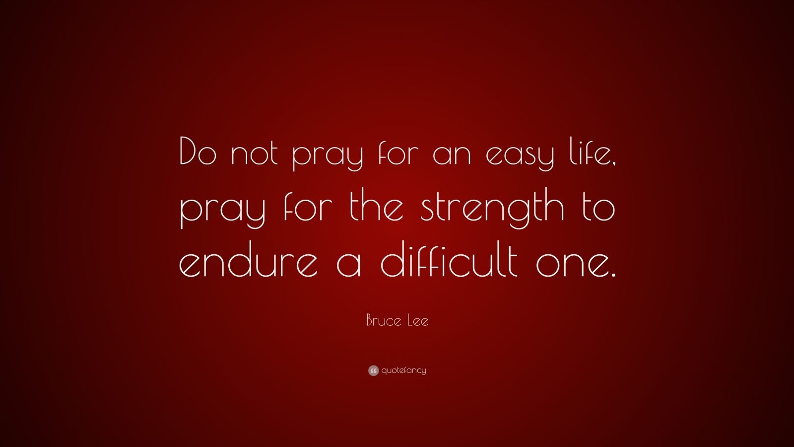 Bruce Lee Quote: “Do not pray for an easy life, pray for the strength ...