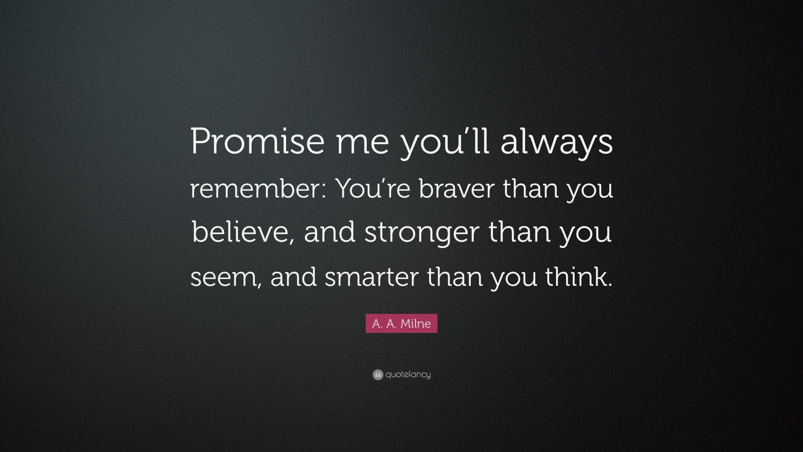 A. A. Milne Quote: "Promise me you'll always remember: You're braver than you believe, and ...