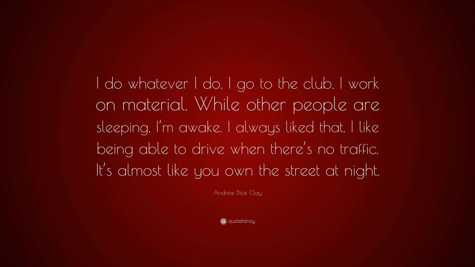 Andrew Dice Clay Quote “I do whatever I do. I go to the club. I work