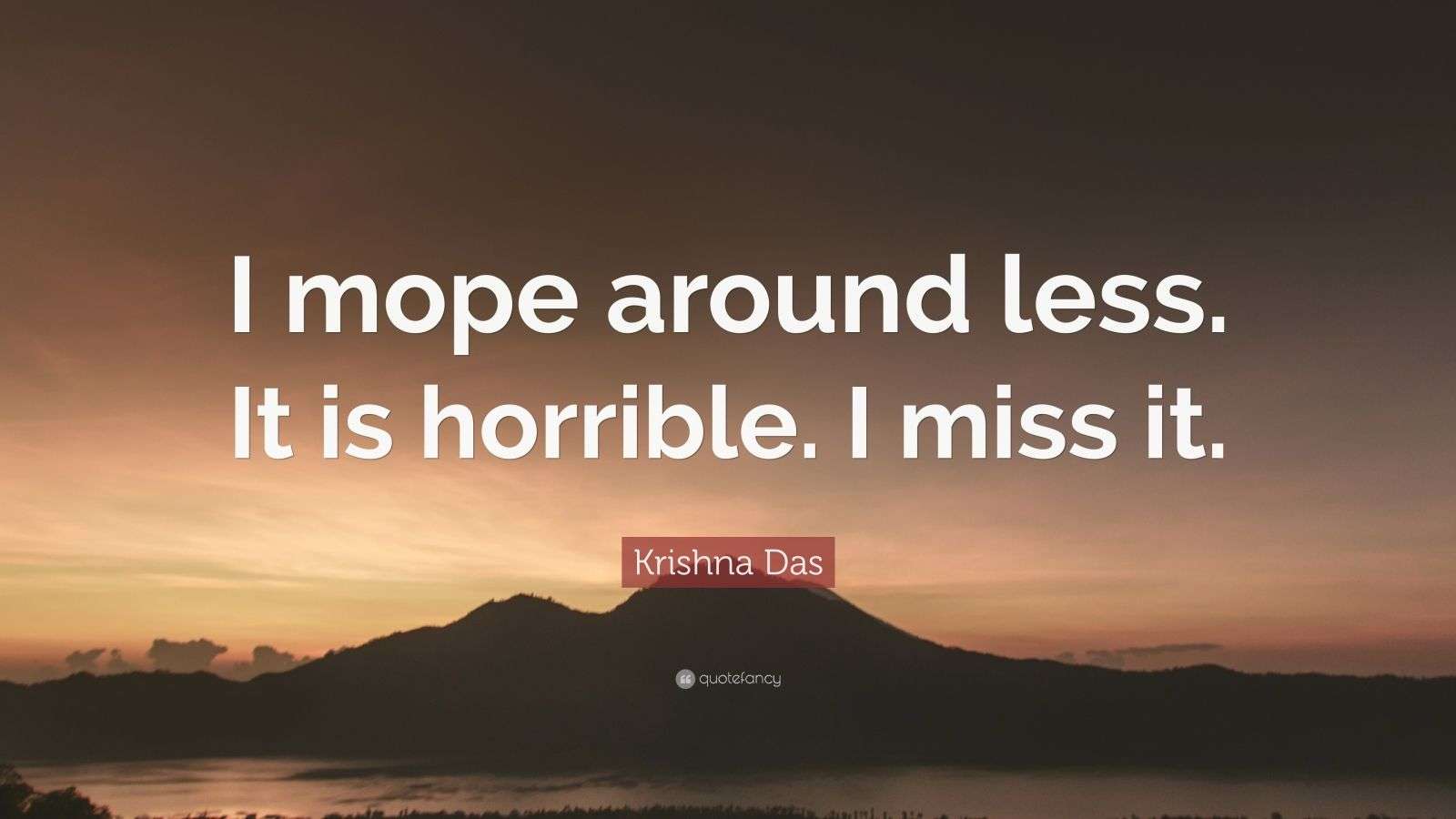 Krishna Das Quote “I mope around less. It is horrible. I miss it.”