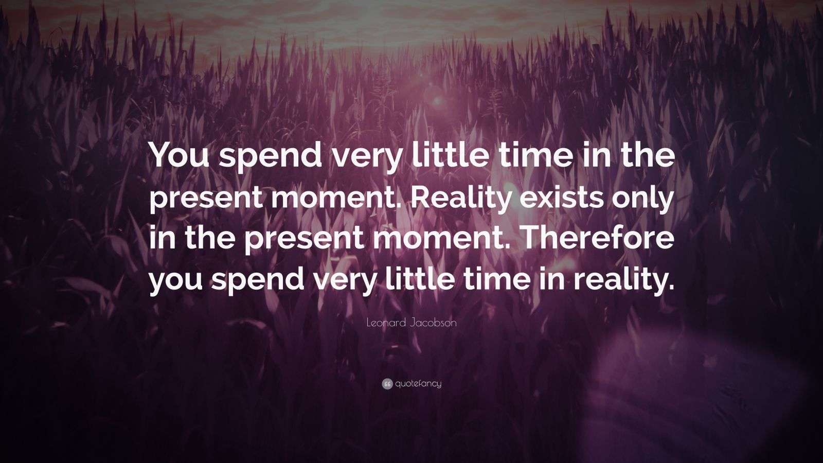 Leonard Jacobson Quote: “You spend very little time in the present