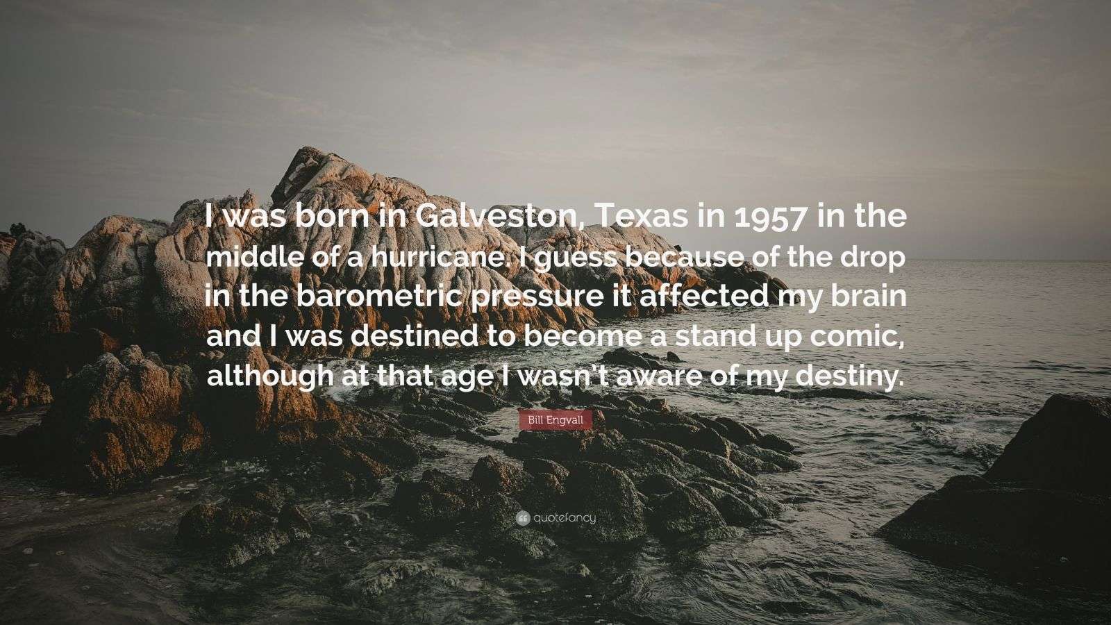 Bill Engvall Quote “I was born in Galveston, Texas in 1957 in the middle of a hurricane. I