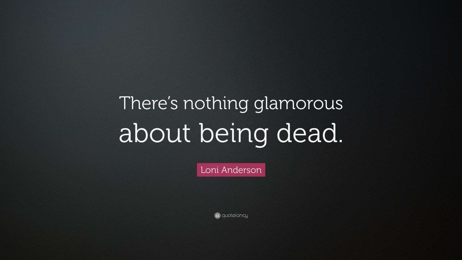 Loni Anderson Quote “There’s nothing glamorous about being dead.”