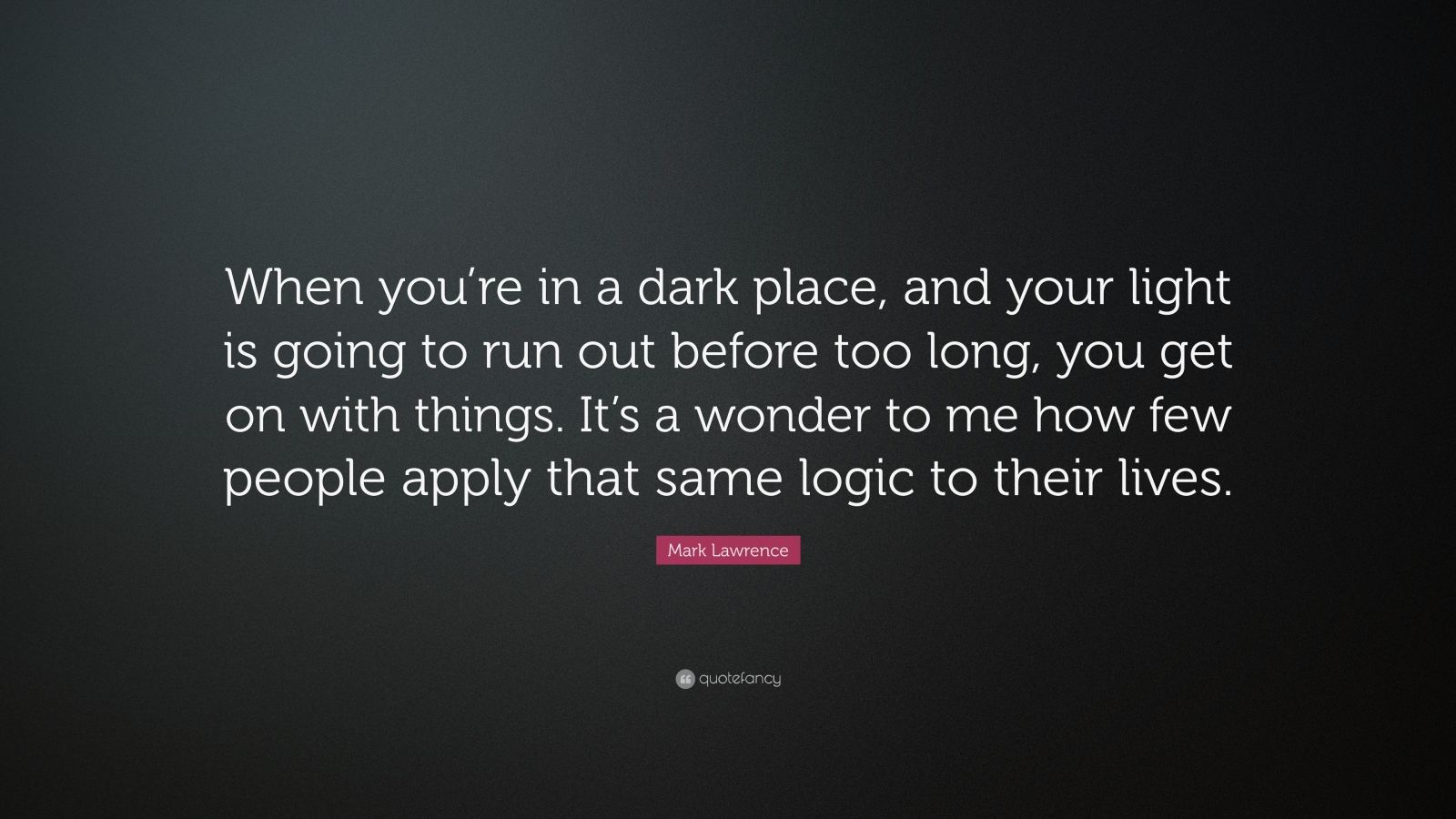 mark-lawrence-quote-when-you-re-in-a-dark-place-and-your-light-is