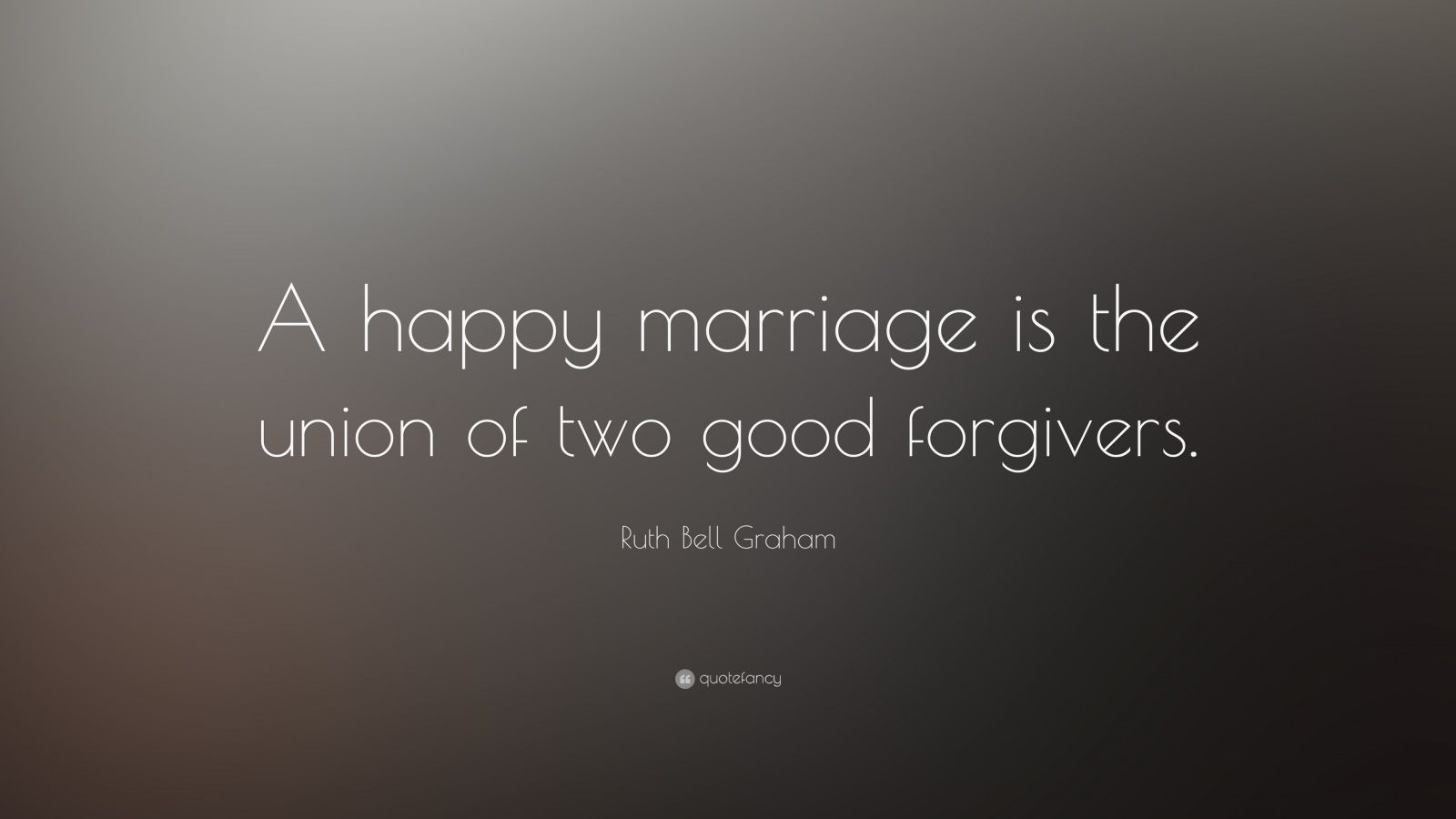 Ruth Bell Graham Quote: “A happy marriage is the union of two good ...