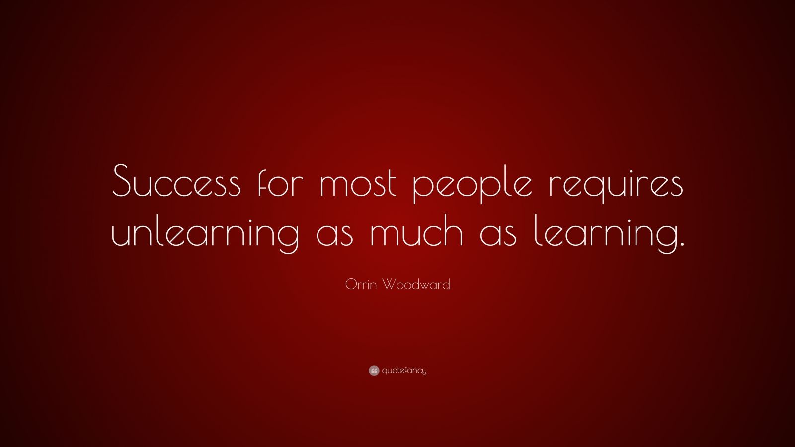 Orrin Woodward Quote: “Success for most people requires unlearning as ...