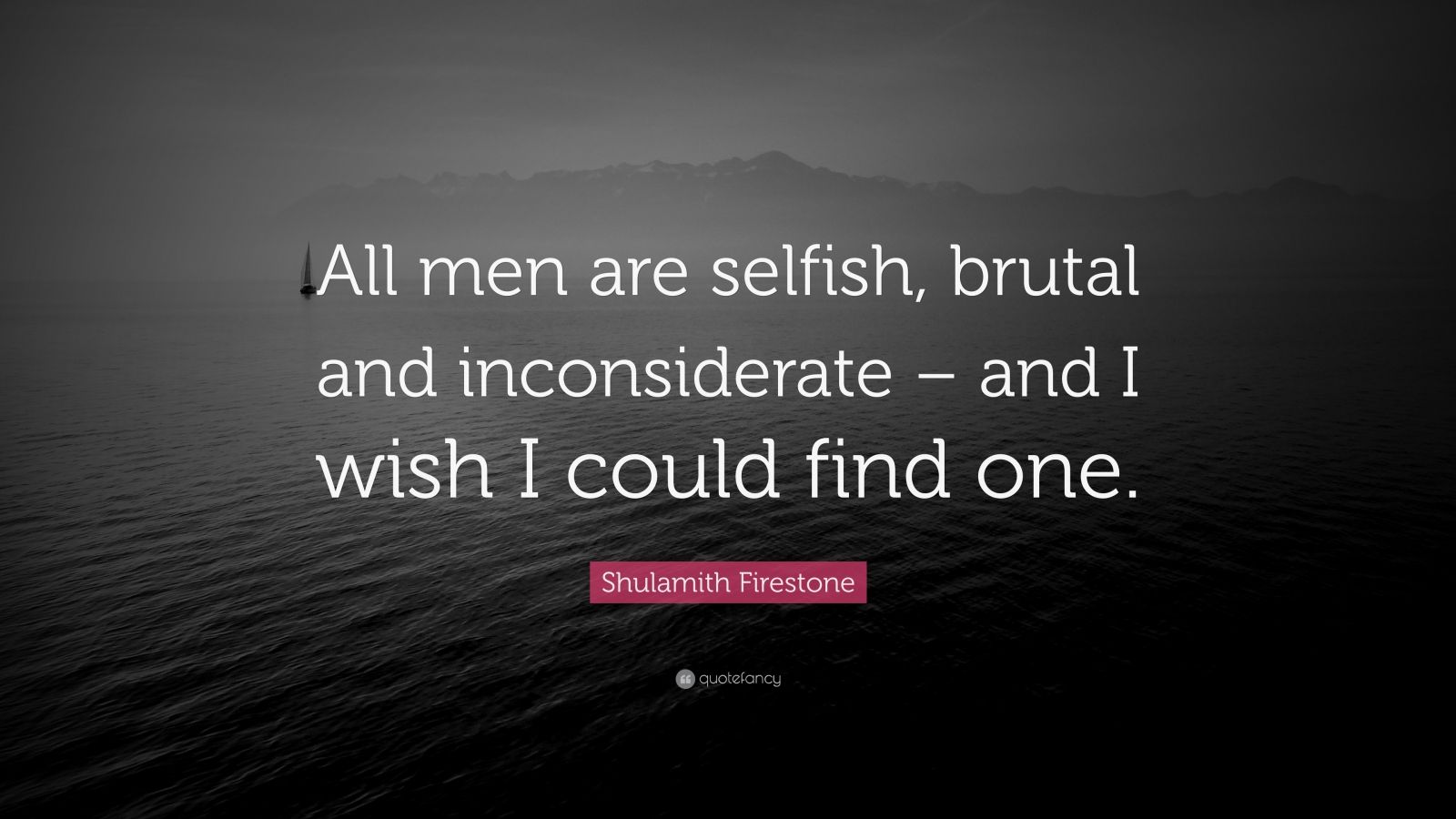 Shulamith Firestone Quote: “All men are selfish, brutal and ...