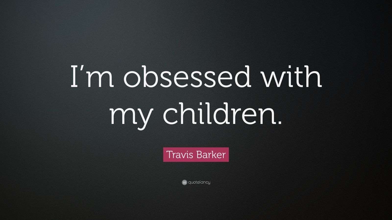 Travis Barker Quote “I’m obsessed with my children.”