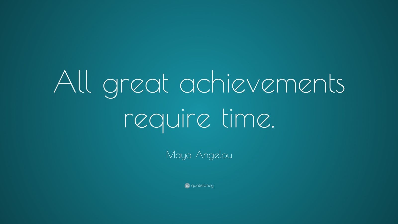 Maya Angelou Quote: “All great achievements require time.” (24