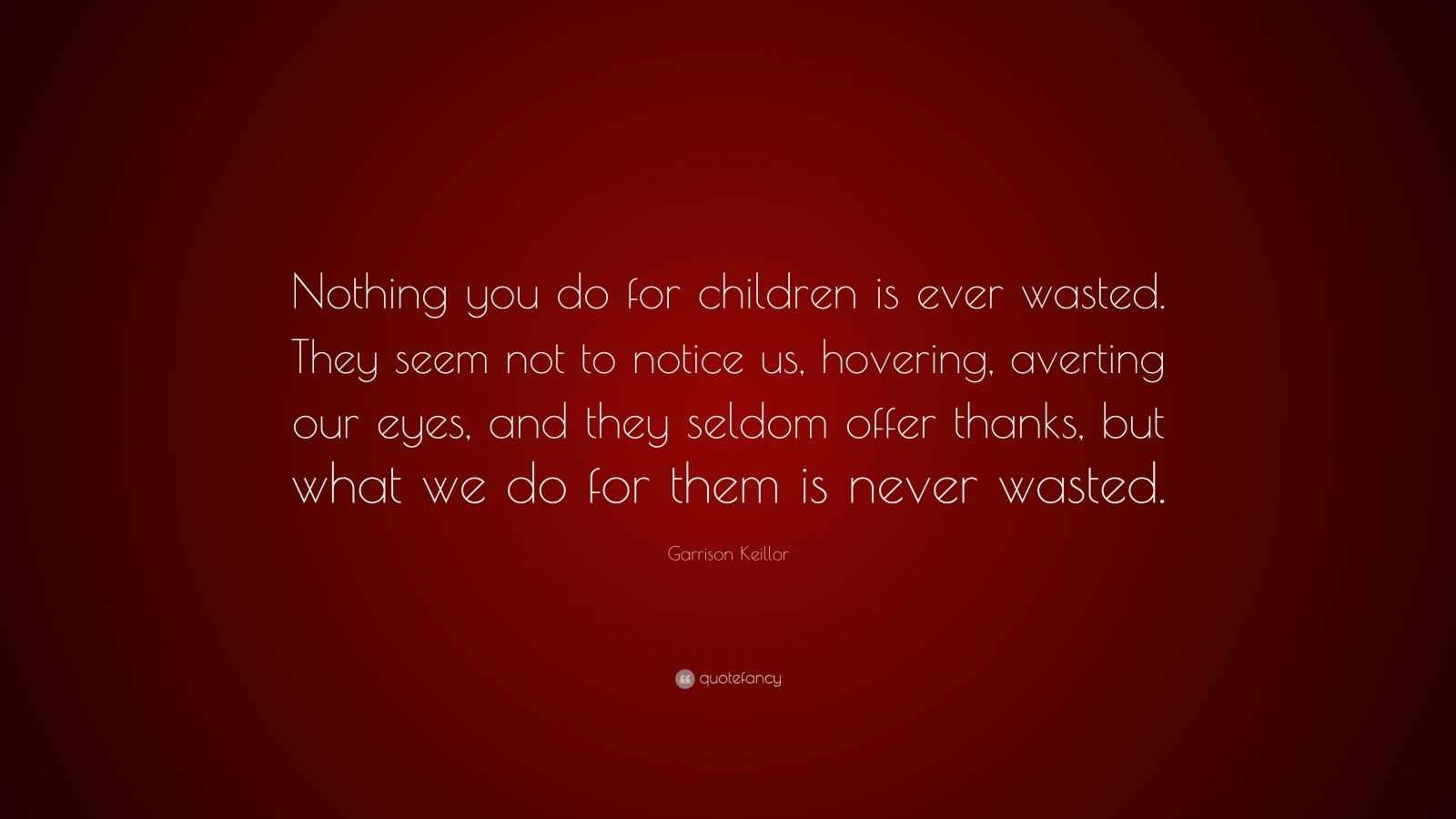 Garrison Keillor Quote: “Nothing you do for children is ever wasted ...