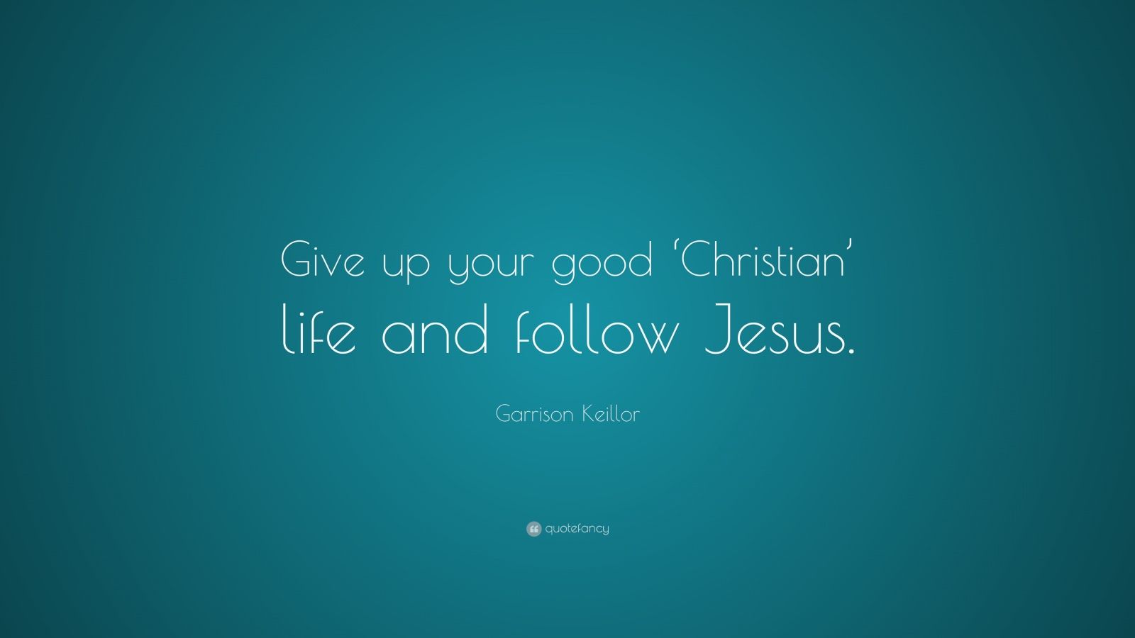 Garrison Keillor Quote  Give up your good   Christian  