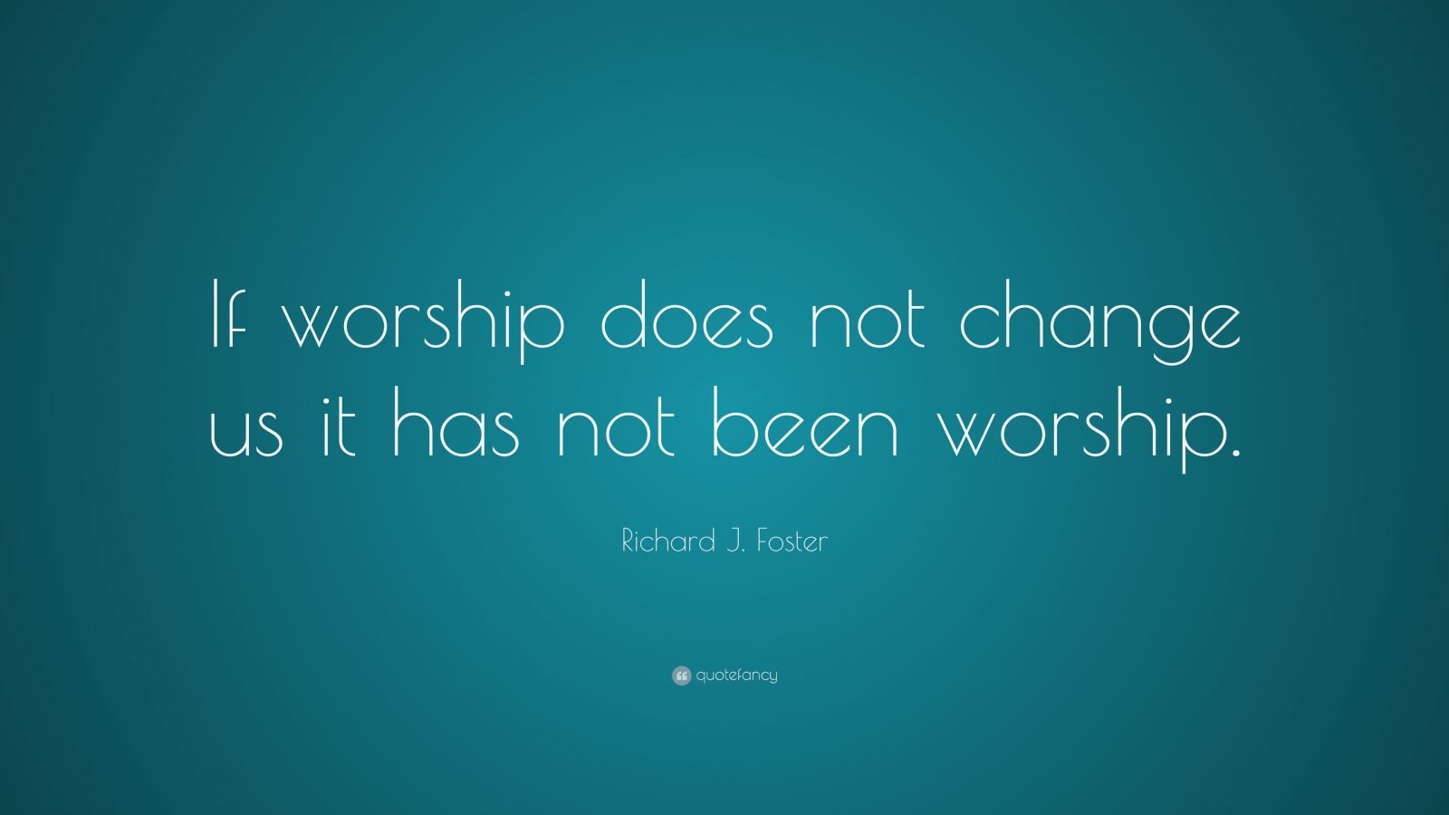 richard-j-foster-quote-if-worship-does-not-change-us-it-has-not-been