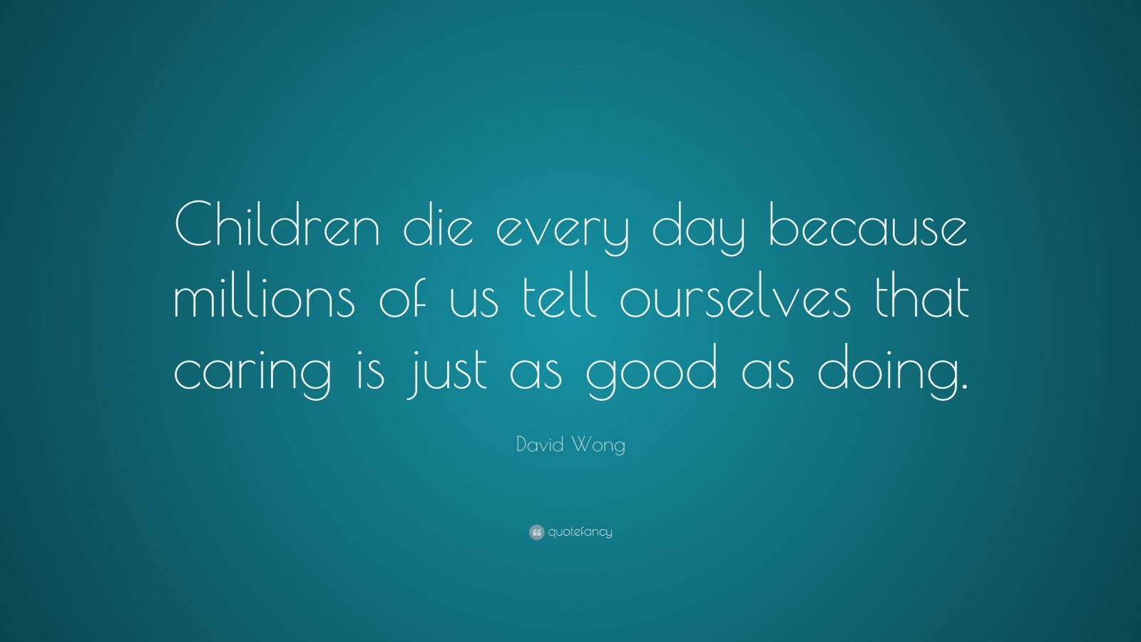 David Wong Quote: “Children die every day because millions of us tell ...