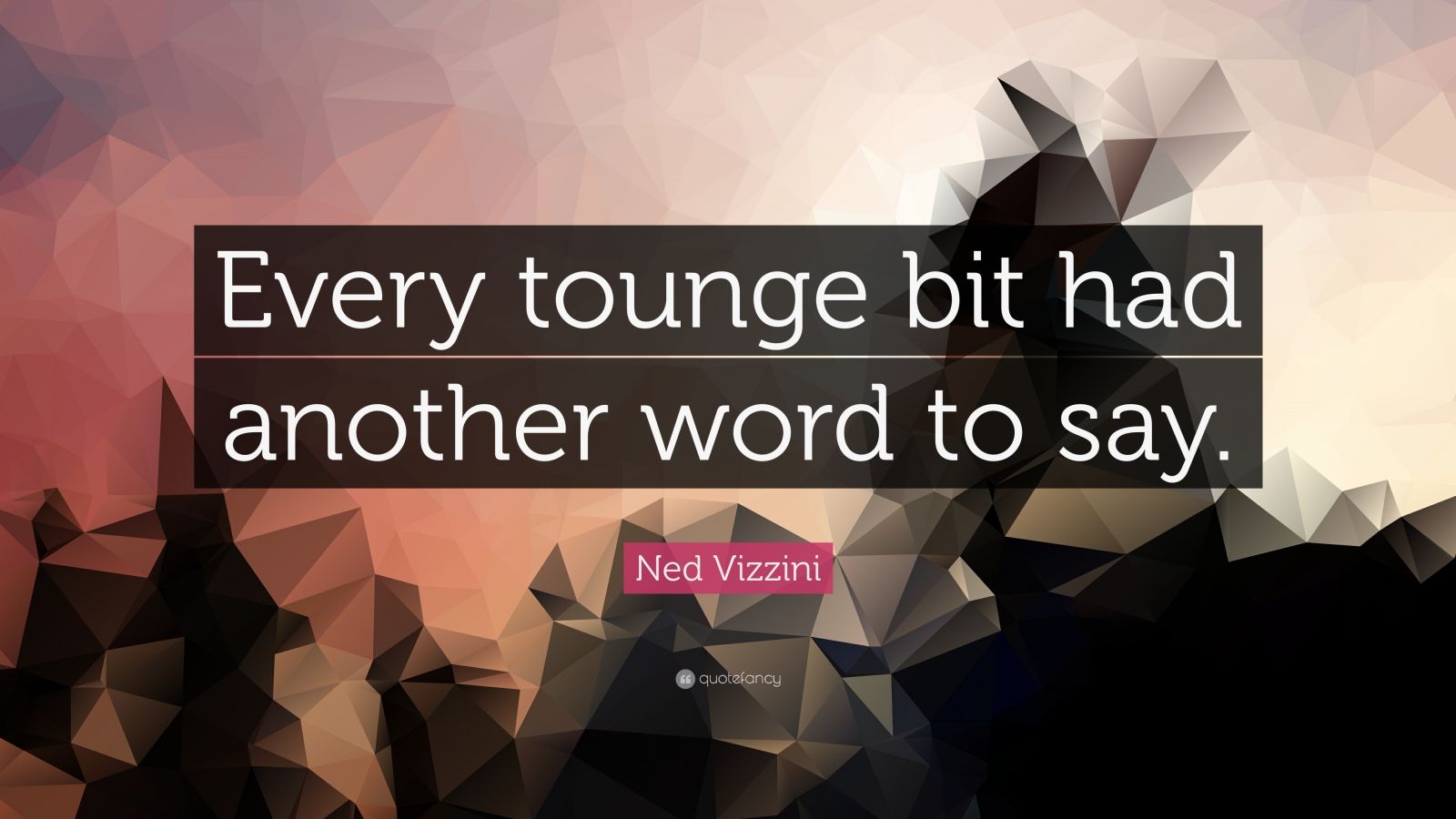 ned-vizzini-quote-every-tounge-bit-had-another-word-to-say-7