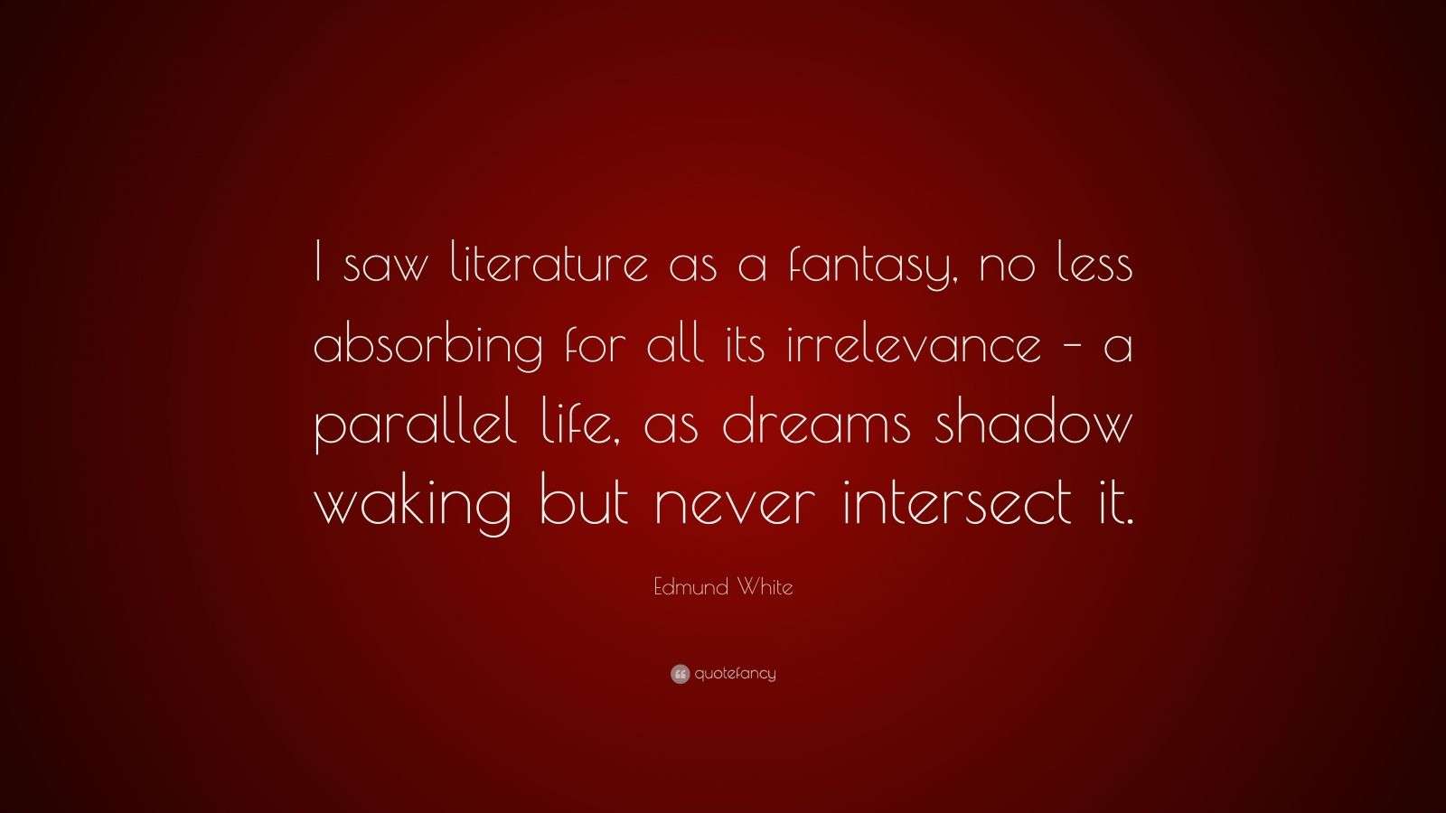 Edmund White Quote “I saw literature as a fantasy, no less absorbing