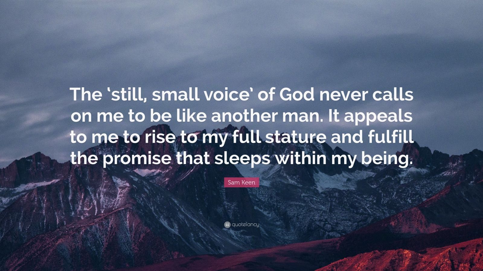 Sam Keen Quote: "The 'still, small voice' of God never calls on me to be like another man. It ...