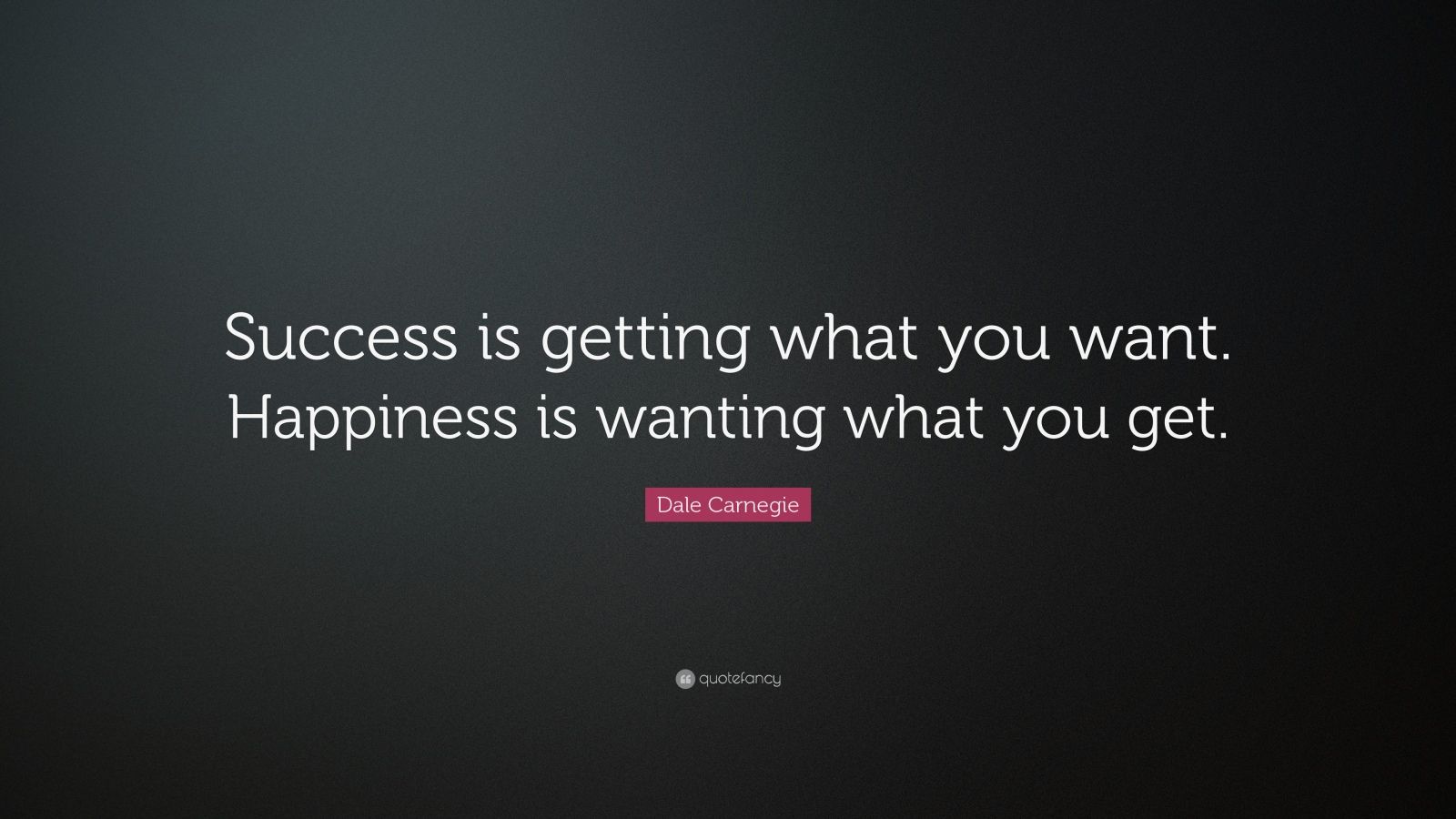 Dale Carnegie Quote: “Success is getting what you want. Happiness is ...