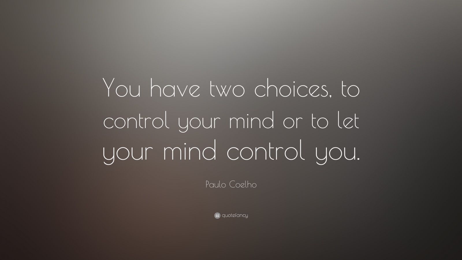 Paulo Coelho Quote: “You have two choices, to control your mind or to let your mind control you.”