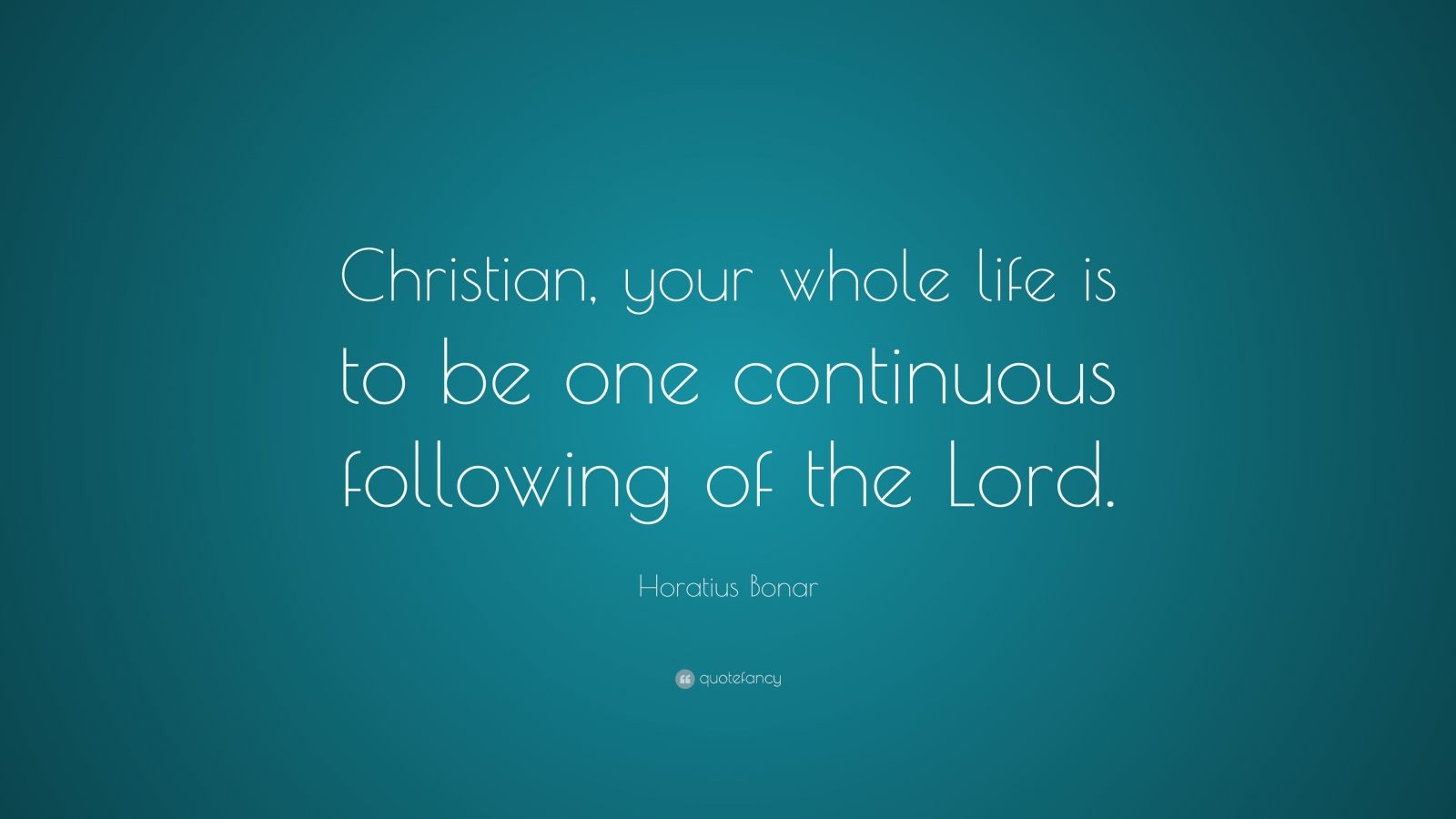 Horatius Bonar Quote: “Christian, your whole life is to be one ...