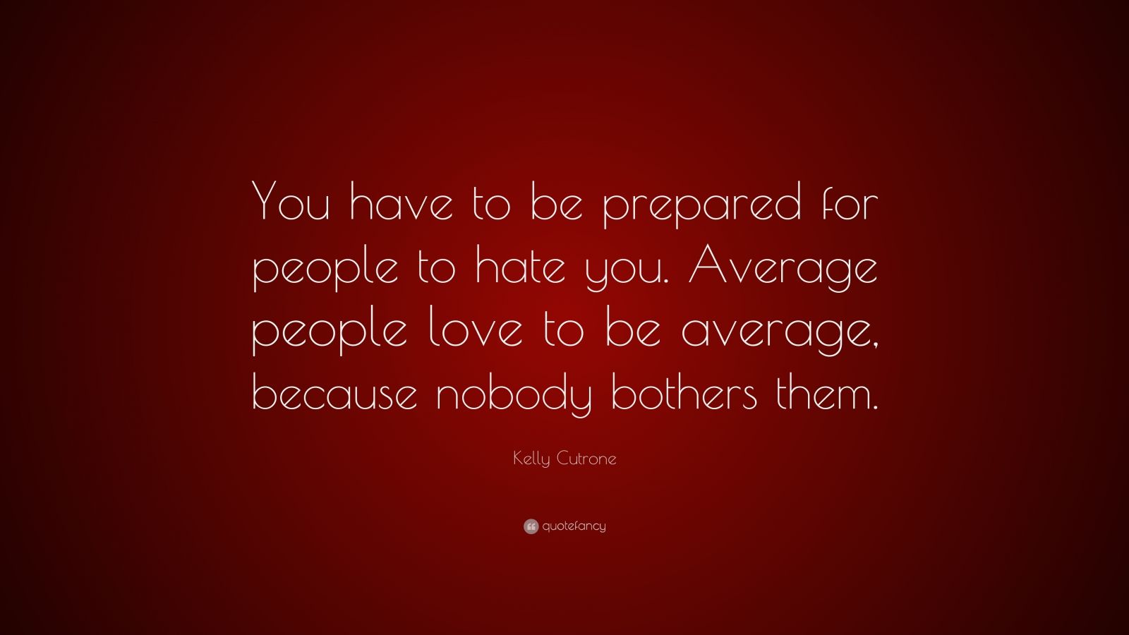 kelly-cutrone-quote-you-have-to-be-prepared-for-people-to-hate-you