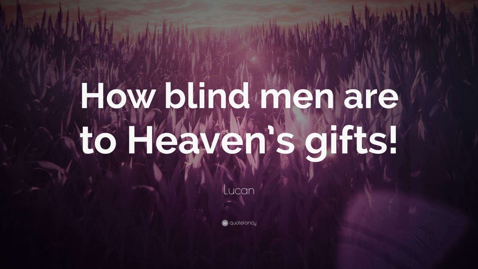 Lucan Quote “How blind men are to Heaven’s gifts!”