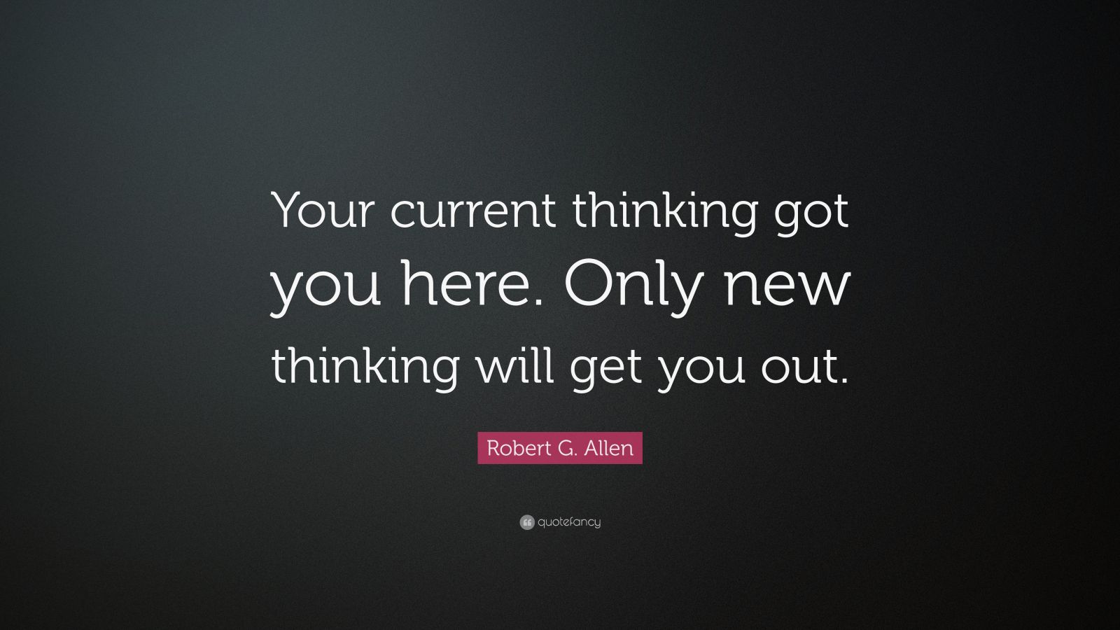 Robert G. Allen Quote: “Your current thinking got you here. Only new ...