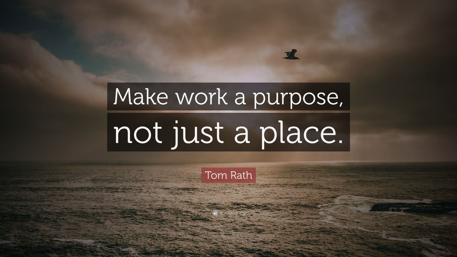 tom-rath-quote-make-work-a-purpose-not-just-a-place-7-wallpapers