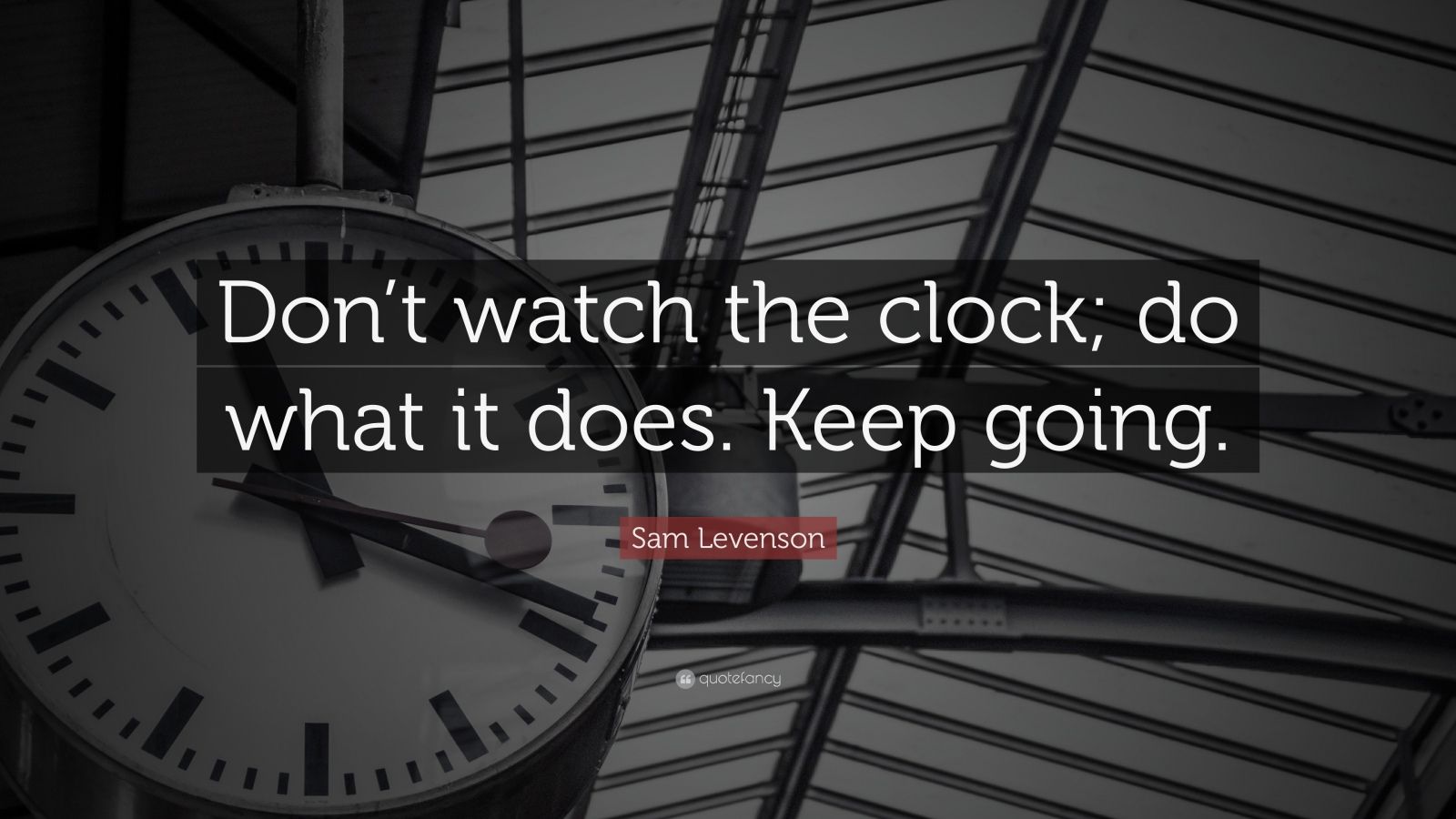 Sam Levenson Quote “Don’t watch the clock; do what it does. Keep going
