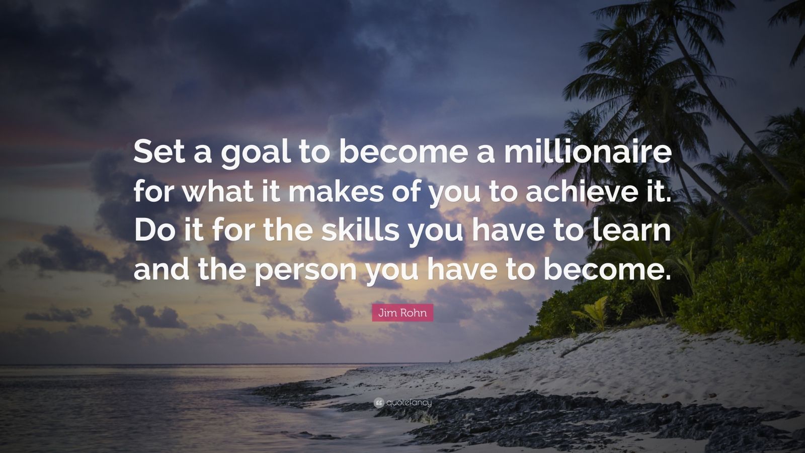 Jim Rohn Quote: “Set a goal to become a millionaire for what it makes ...